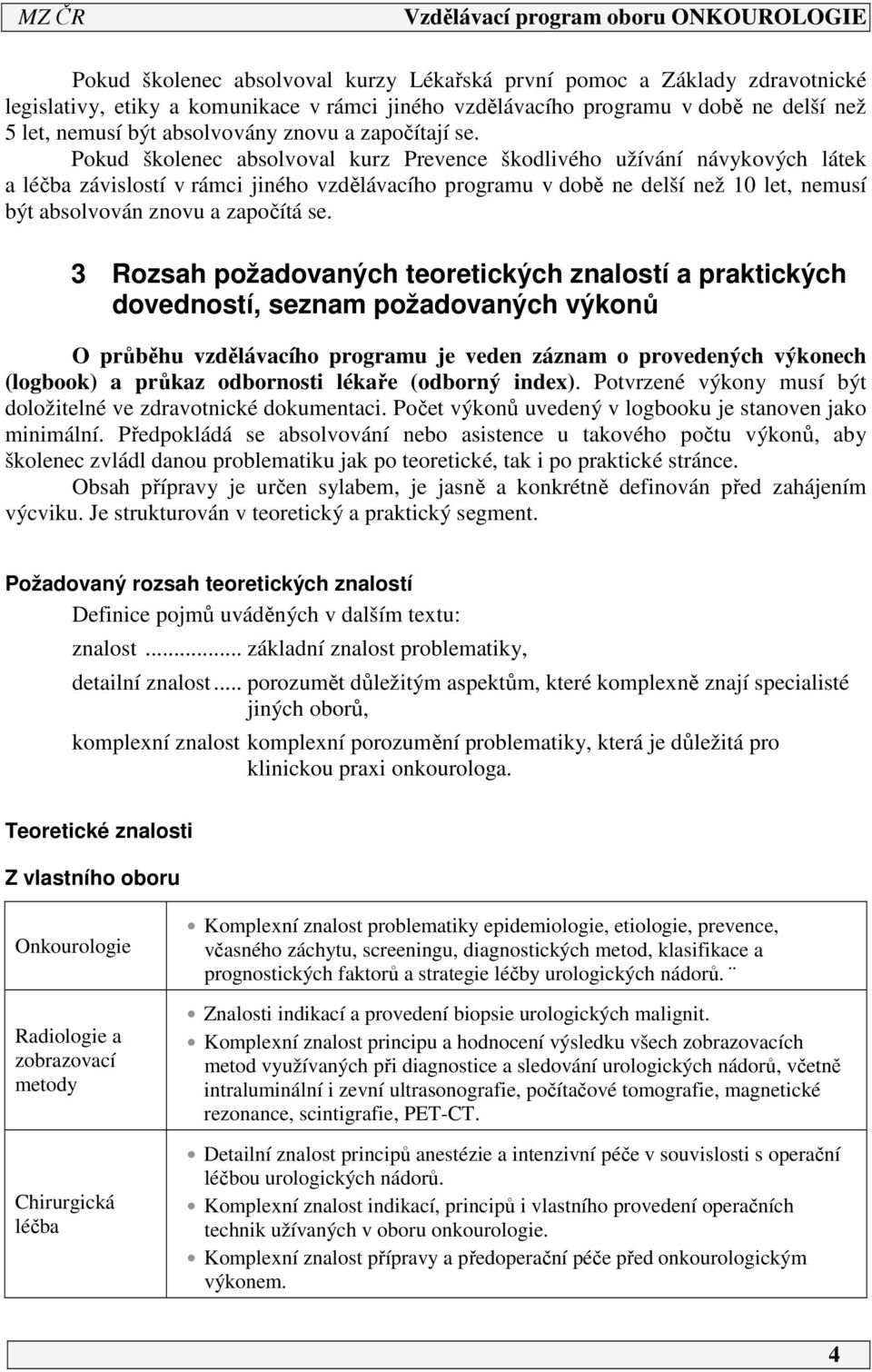 Pokud školenec absolvoval kurz Prevence škodlivého užívání návykových látek a léčba závislostí v rámci jiného vzdělávacího programu v době ne delší než 0 let, nemusí být absolvován znovu a započítá