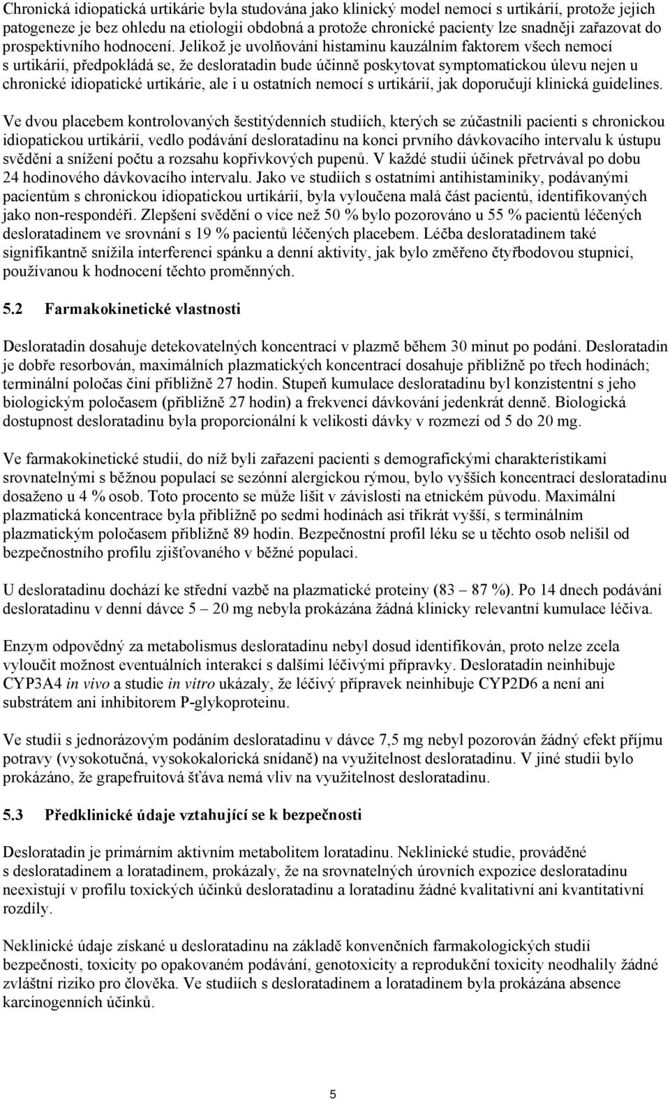 Jelikož je uvolňování histaminu kauzálním faktorem všech nemocí s urtikárií, předpokládá se, že desloratadin bude účinně poskytovat symptomatickou úlevu nejen u chronické idiopatické urtikárie, ale i