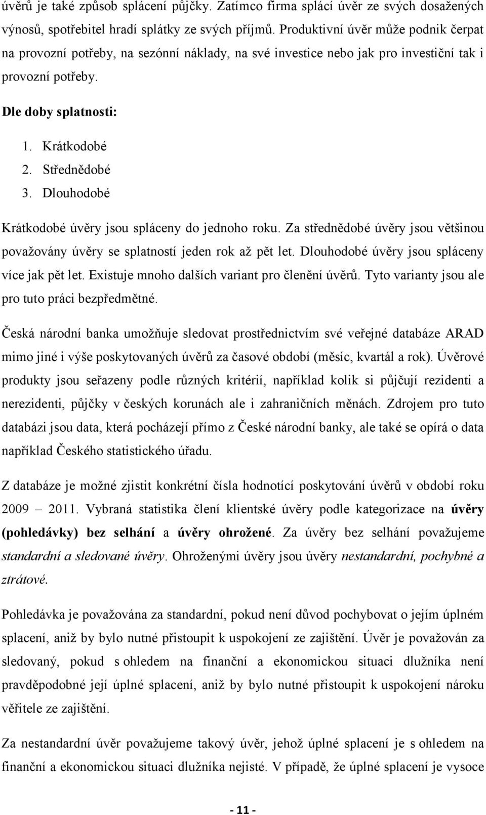 Dlouhodobé Krátkodobé úvěry jsou spláceny do jednoho roku. Za střednědobé úvěry jsou většinou považovány úvěry se splatností jeden rok až pět let. Dlouhodobé úvěry jsou spláceny více jak pět let.