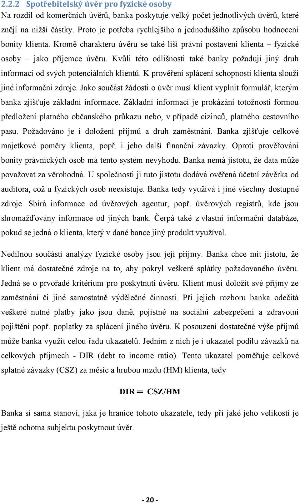 Kvůli této odlišnosti také banky požadují jiný druh informací od svých potenciálních klientů. K prověření splácení schopnosti klienta slouží jiné informační zdroje.