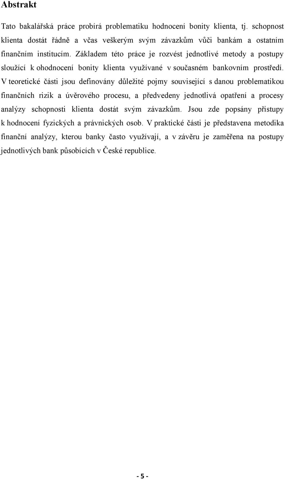 V teoretické části jsou definovány důležité pojmy související s danou problematikou finančních rizik a úvěrového procesu, a předvedeny jednotlivá opatření a procesy analýzy schopnosti klienta