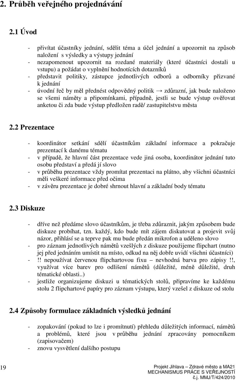 vstupu) a požádat o vyplnění hodnotících dotazníků - představit politiky, zástupce jednotlivých odborů a odborníky přizvané k jednání - úvodní řeč by měl přednést odpovědný politik zdůrazní, jak bude