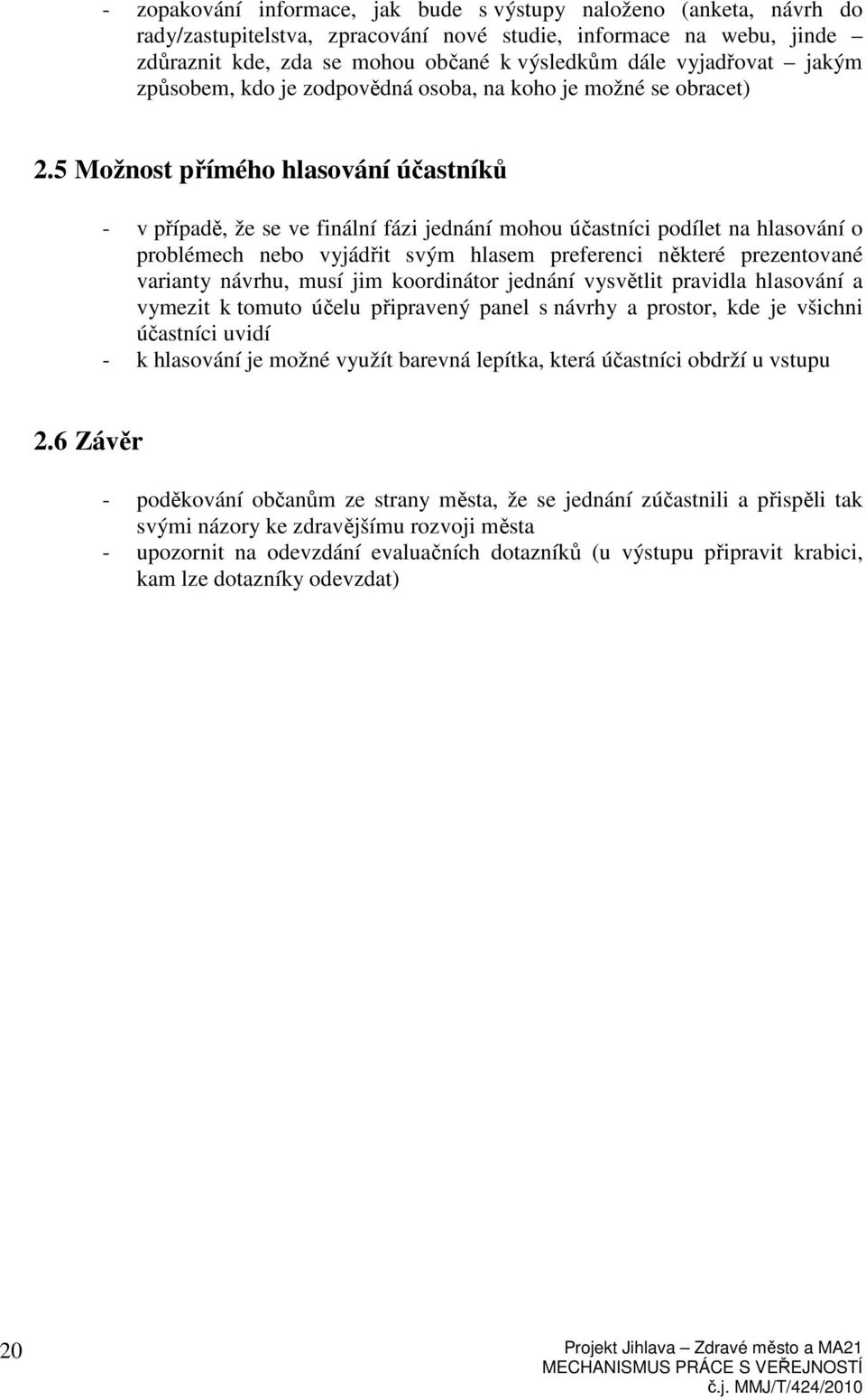 5 Možnost přímého hlasování účastníků - v případě, že se ve finální fázi jednání mohou účastníci podílet na hlasování o problémech nebo vyjádřit svým hlasem preferenci některé prezentované varianty