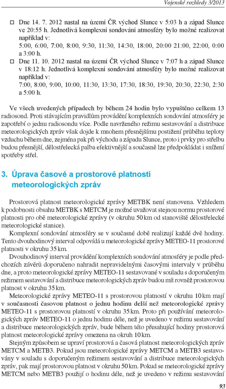 2012 nastal na území ČR východ Slunce v 7:07 h a západ Slunce v 18:12 h.