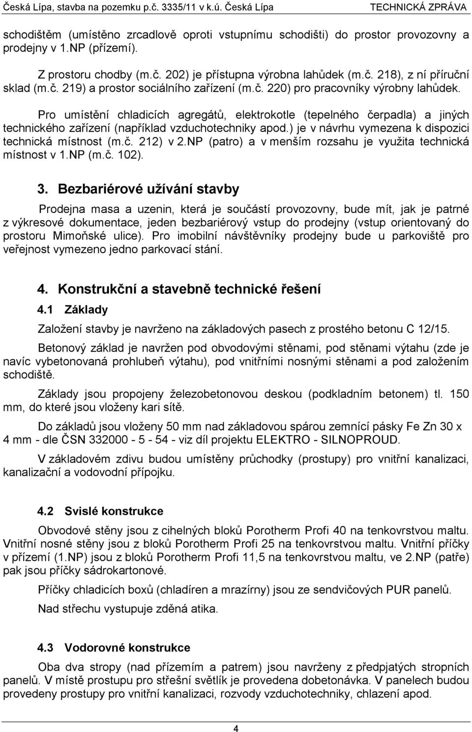 Pro umístění chladicích agregátů, elektrokotle (tepelného čerpadla) a jiných technického zařízení (například vzduchotechniky apod.) je v návrhu vymezena k dispozici technická místnost (m.č. 212) v 2.