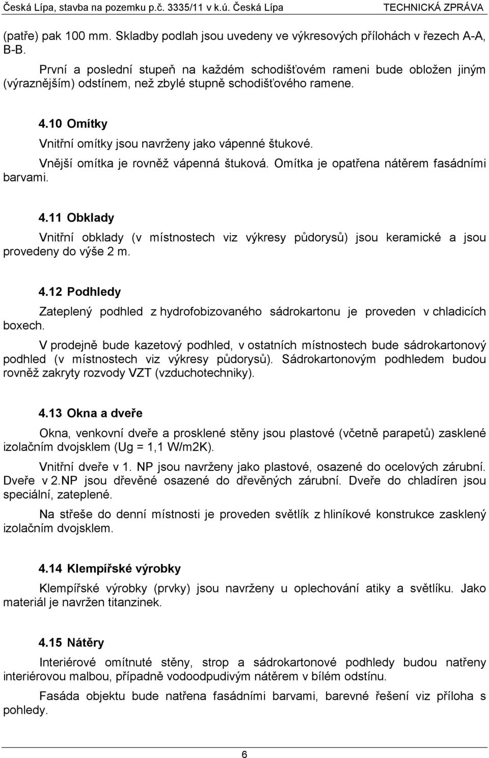 Vnější omítka je rovněž vápenná štuková. Omítka je opatřena nátěrem fasádními barvami. 4.11 Obklady Vnitřní obklady (v místnostech viz výkresy půdorysů) jsou keramické a jsou provedeny do výše 2 m. 4.12 Podhledy Zateplený podhled z hydrofobizovaného sádrokartonu je proveden v chladicích boxech.