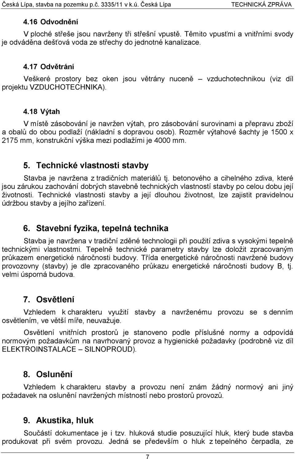 17 Odvětrání Veškeré prostory bez oken jsou větrány nuceně vzduchotechnikou (viz díl projektu VZDUCHOTECHNIKA). 4.