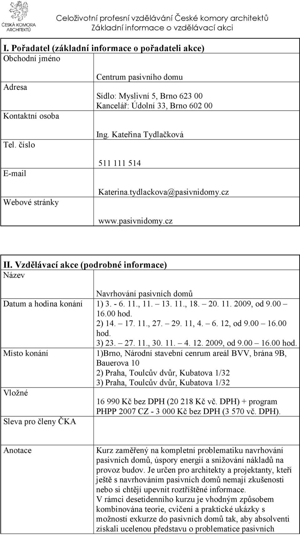 pasivnidomy.cz II. Vzdělávací akce (podrobné informace) Název Navrhování pasivních domů Datum a hodina konání 1) 3. - 6. 11., 11. 13. 11., 18. 20. 11. 2009, od 9.00 16.00 hod. 2) 14. 17. 11., 27. 29.