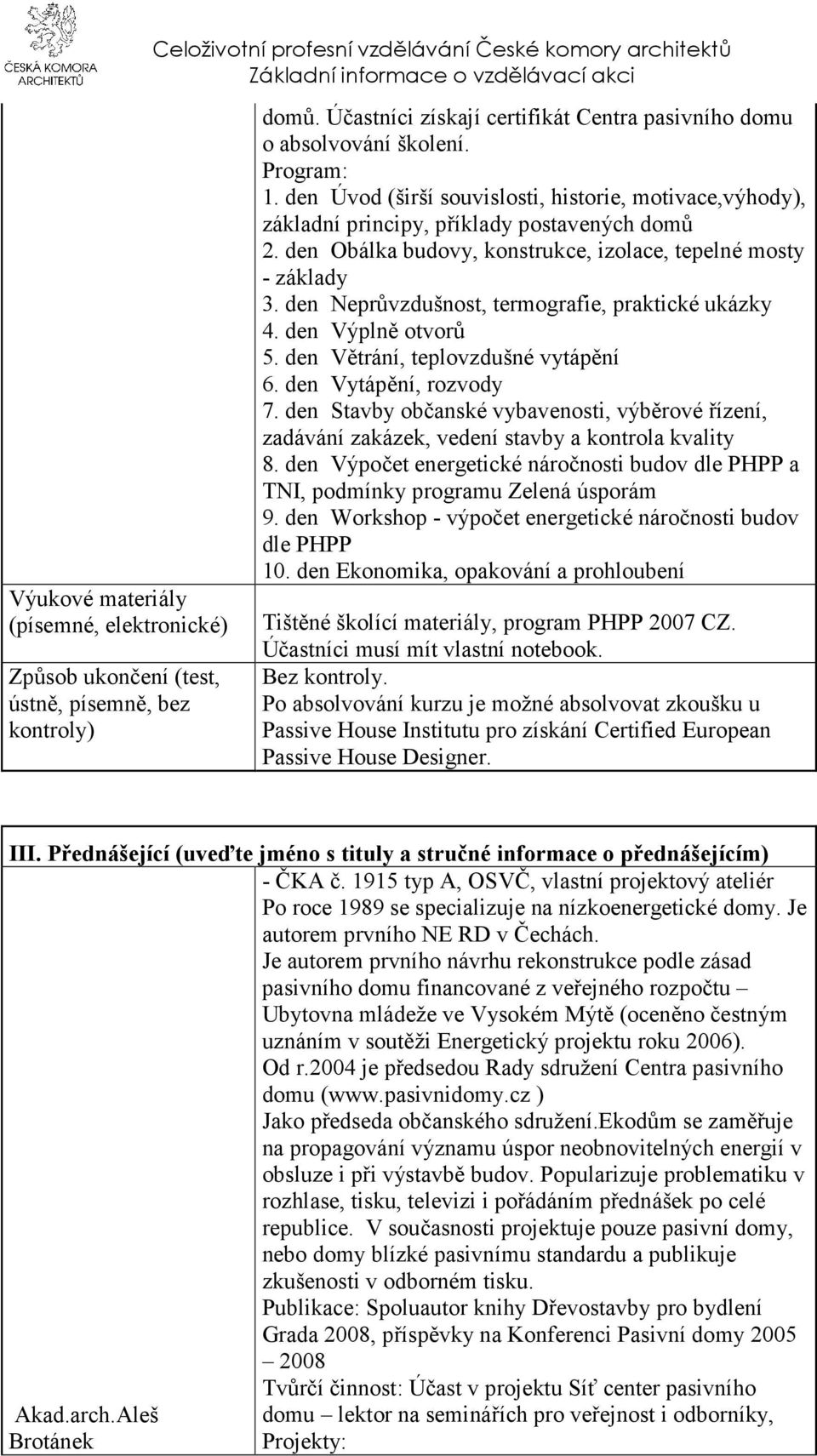 den Neprůvzdušnost, termografie, praktické ukázky 4. den Výplně otvorů 5. den Větrání, teplovzdušné vytápění 6. den Vytápění, rozvody 7.