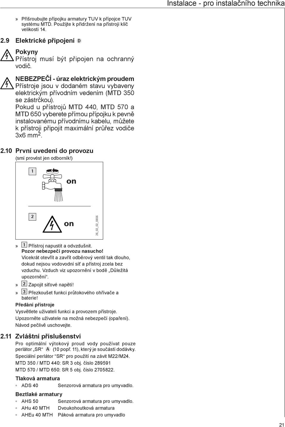 NEBEZPEČÍ - úraz elektrickým proudem Přístroje jsou v dodaném stavu vybaveny elektrickým přívodním vedením (MTD 350 se zástrčkou).