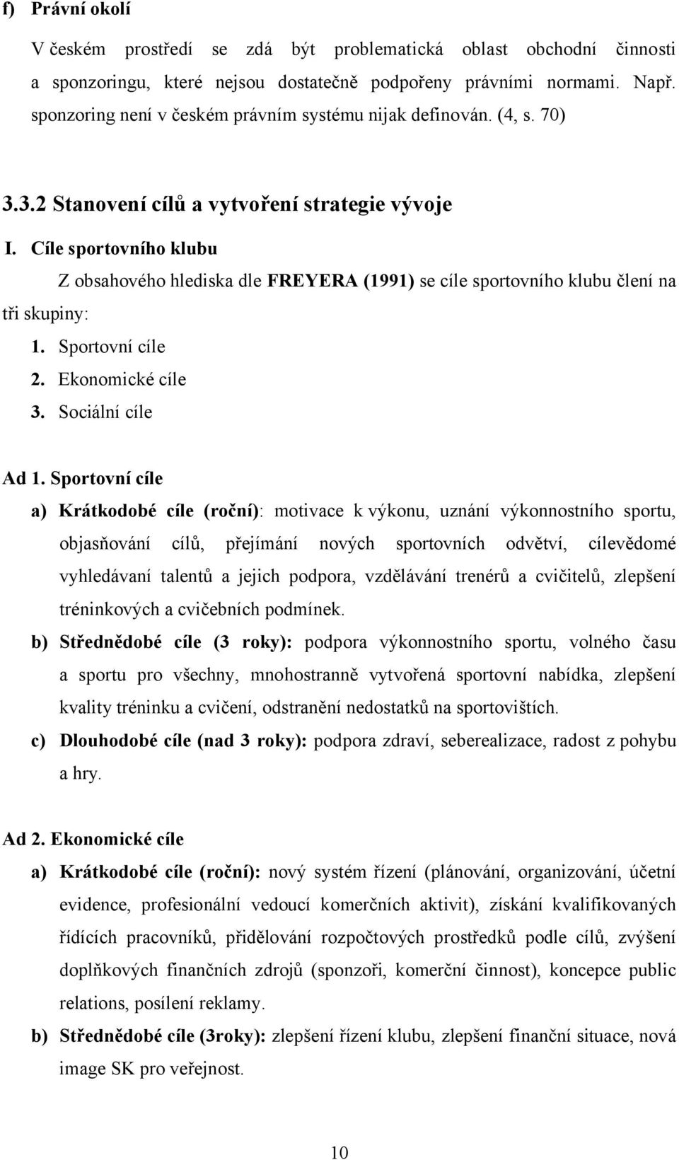 Cíle sportovního klubu Z obsahového hlediska dle FREYERA (1991) se cíle sportovního klubu člení na tři skupiny: 1. Sportovní cíle 2. Ekonomické cíle 3. Sociální cíle Ad 1.