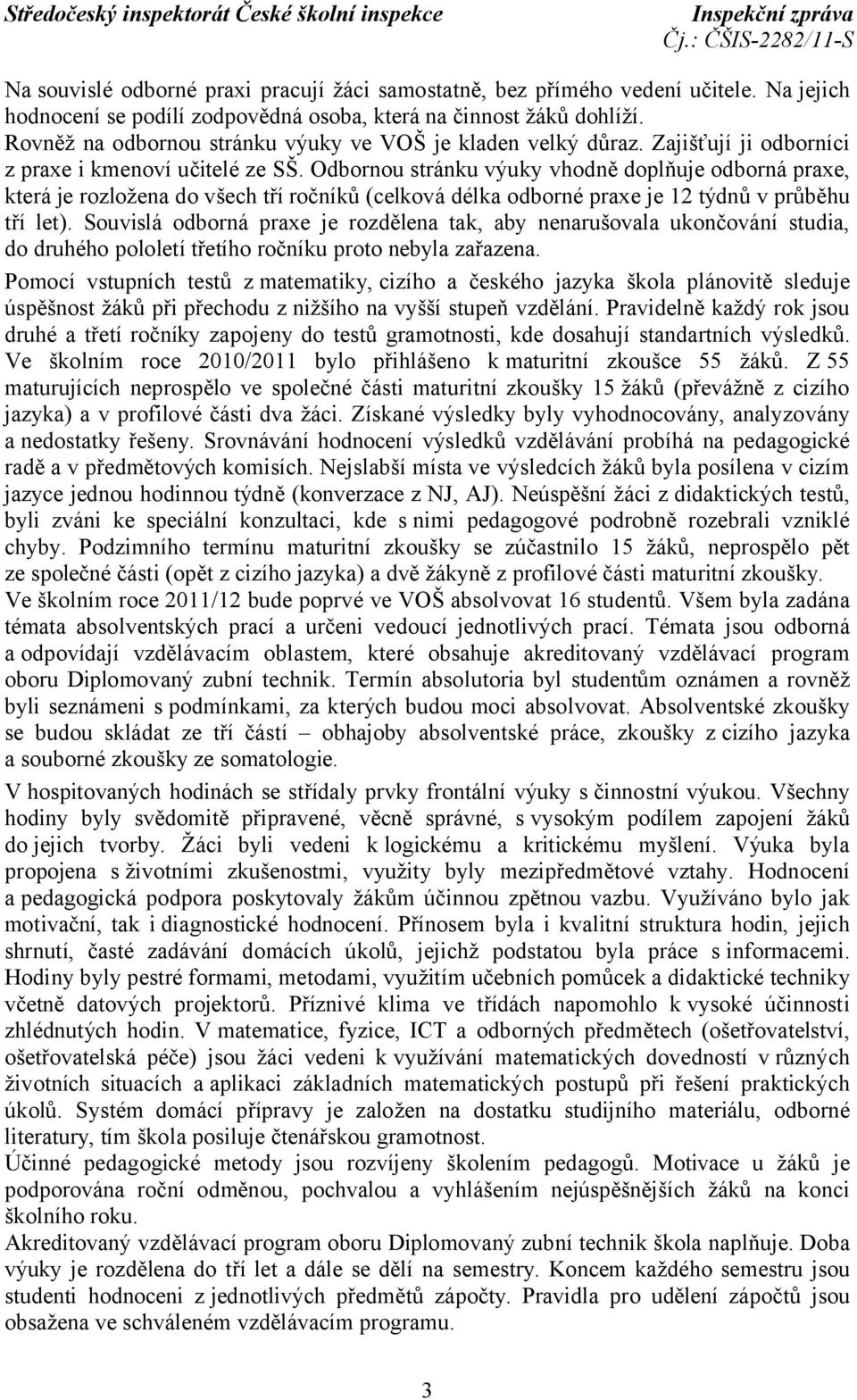 Odbornou stránku výuky vhodně doplňuje odborná praxe, která je rozložena do všech tří ročníků (celková délka odborné praxe je 12 týdnů v průběhu tří let).