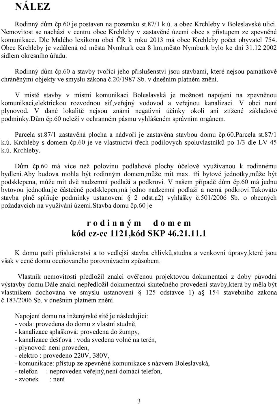 Rodinný dům čp.60 a stavby tvořící jeho příslušenství jsou stavbami, které nejsou památkově chráněnými objekty ve smyslu zákona č.20/1987 Sb. v dnešním platném znění.