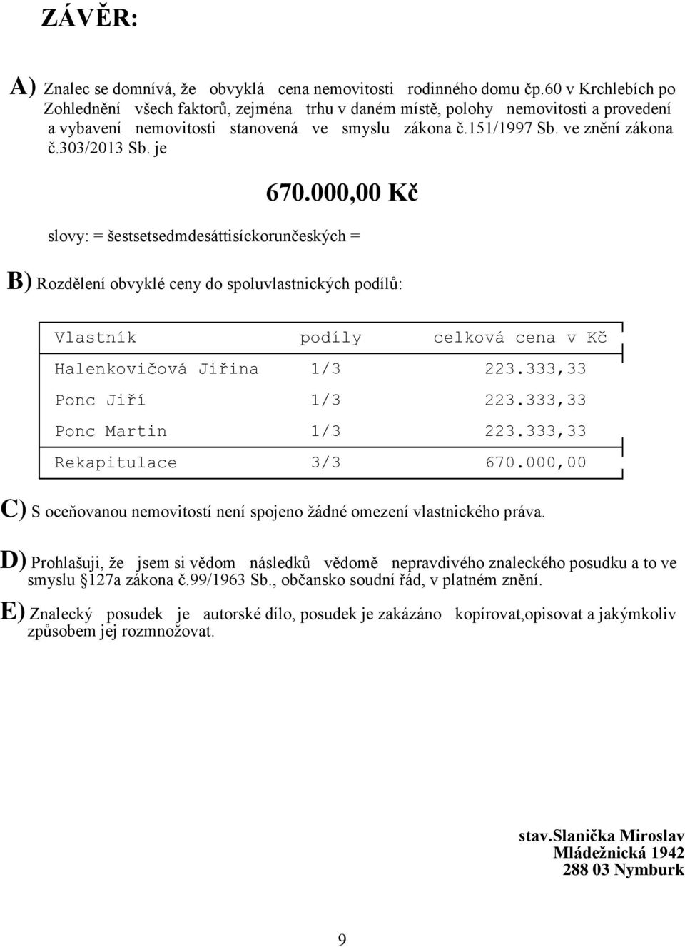 je 670.000,00 Kč slovy: = šestsetsedmdesáttisíckorunčeských = B) Rozdělení obvyklé ceny do spoluvlastnických podílů: Vlastník podíly celková cena v Kč Halenkovičová Jiřina 1/3 223.