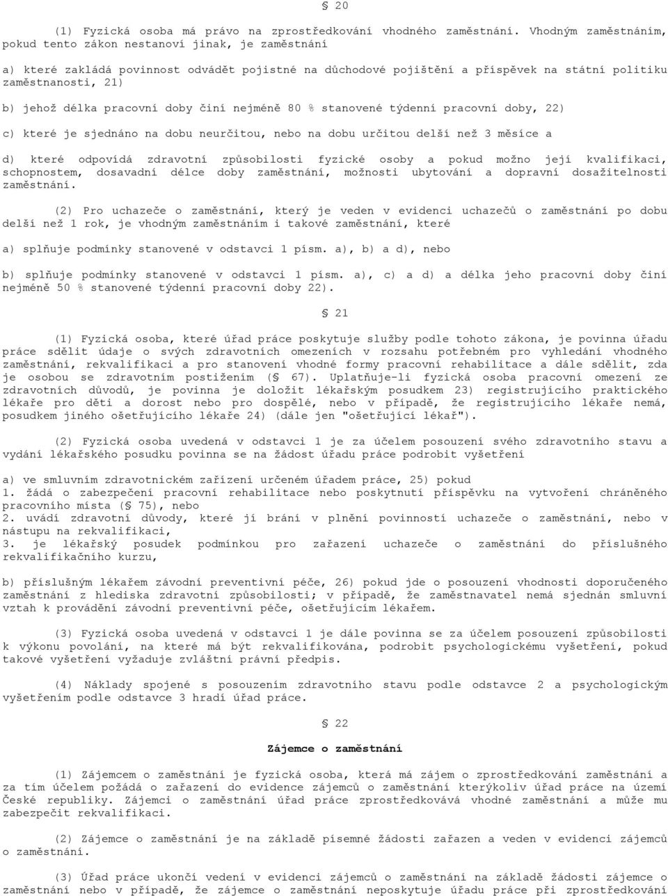 délka pracovní doby činí nejméně 80 % stanovené týdenní pracovní doby, 22) c) které je sjednáno na dobu neurčitou, nebo na dobu určitou delší neţ 3 měsíce a d) které odpovídá zdravotní způsobilosti