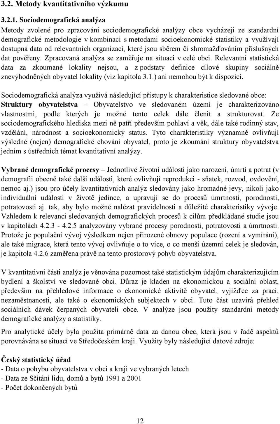 dostupná data od relevantních organizací, které jsou sběrem či shromaţďováním příslušných dat pověřeny. Zpracovaná analýza se zaměřuje na situaci v celé obci.