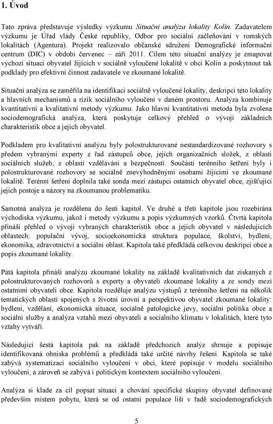 Cílem této situační analýzy je zmapovat výchozí situaci obyvatel ţijících v sociálně vyloučené lokalitě v obci Kolín a poskytnout tak podklady pro efektivní činnost zadavatele ve zkoumané lokalitě.