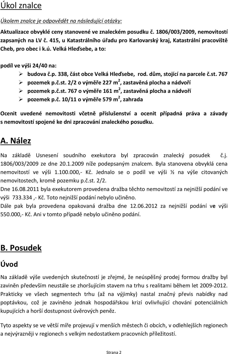 dům, stojící na parcele č.st. 767 pozemek p.č.st. 2/2 o výměře 227 m 2, zastavěná plocha a nádvoří pozemek p.č.st. 767 o výměře 161 m 2, zastavěná plocha a nádvoří pozemek p.č. 10/11 o výměře 579 m 2, zahrada Ocenit uvedené nemovitosti včetně příslušenství a ocenit případná práva a závady s nemovitostí spojené ke dni zpracování znaleckého posudku.