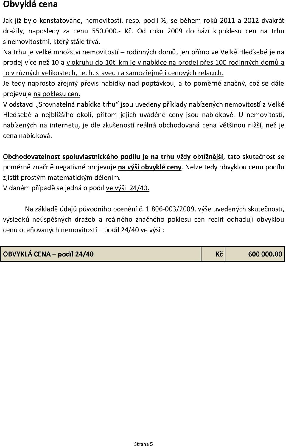 Na trhu je velké množství nemovitostí rodinných domů, jen přímo ve Velké Hleďsebě je na prodej více než 10 a v okruhu do 10ti km je v nabídce na prodej přes 100 rodinných domů a to v různých