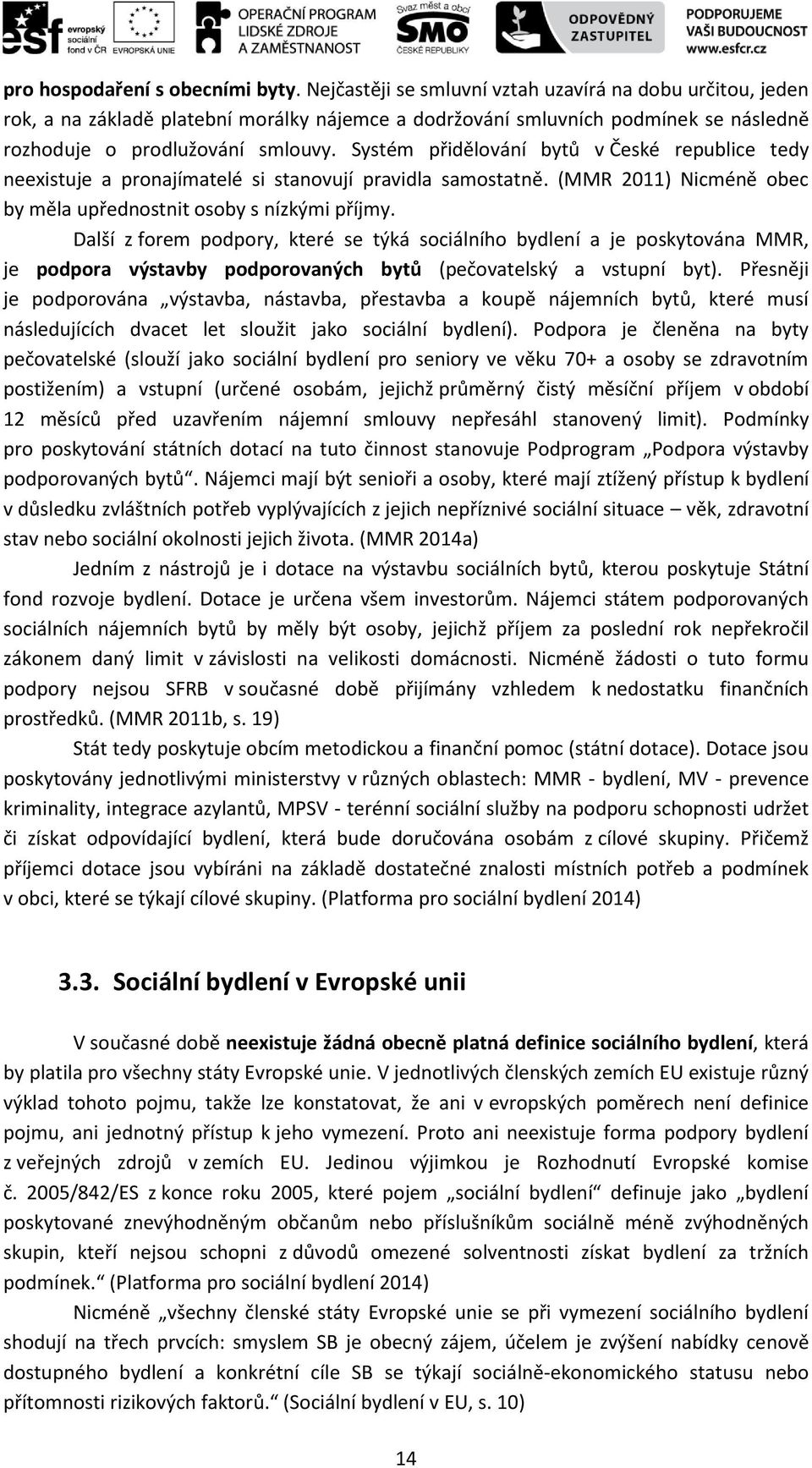 Systém přidělování bytů v České republice tedy neexistuje a pronajímatelé si stanovují pravidla samostatně. (MMR 2011) Nicméně obec by měla upřednostnit osoby s nízkými příjmy.