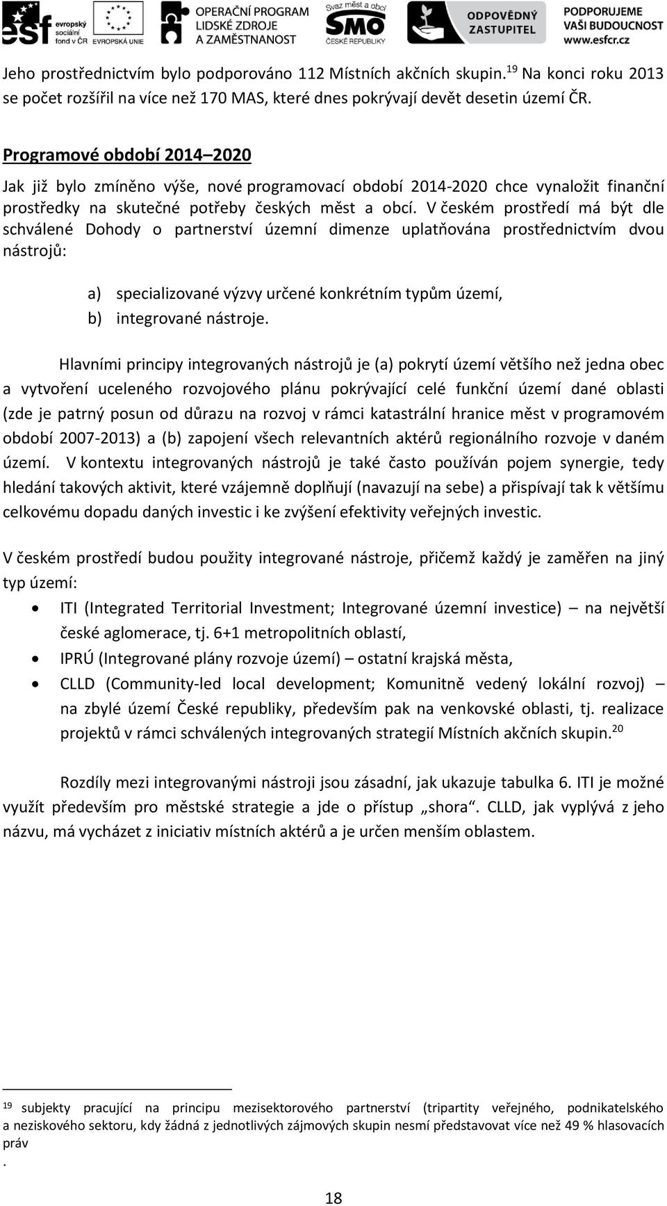 V českém prostředí má být dle schválené Dohody o partnerství územní dimenze uplatňována prostřednictvím dvou nástrojů: a) specializované výzvy určené konkrétním typům území, b) integrované nástroje.