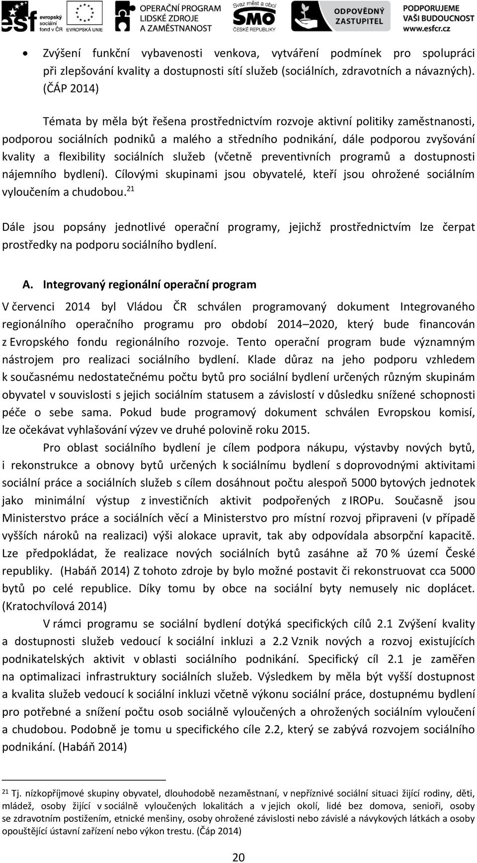 sociálních služeb (včetně preventivních programů a dostupnosti nájemního bydlení). Cílovými skupinami jsou obyvatelé, kteří jsou ohrožené sociálním vyloučením a chudobou.