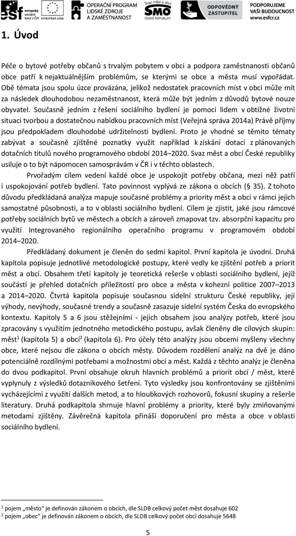 Současně jedním z řešení sociálního bydlení je pomoci lidem v obtížné životní situaci tvorbou a dostatečnou nabídkou pracovních míst (Veřejná správa 2014a) Právě příjmy jsou předpokladem dlouhodobé