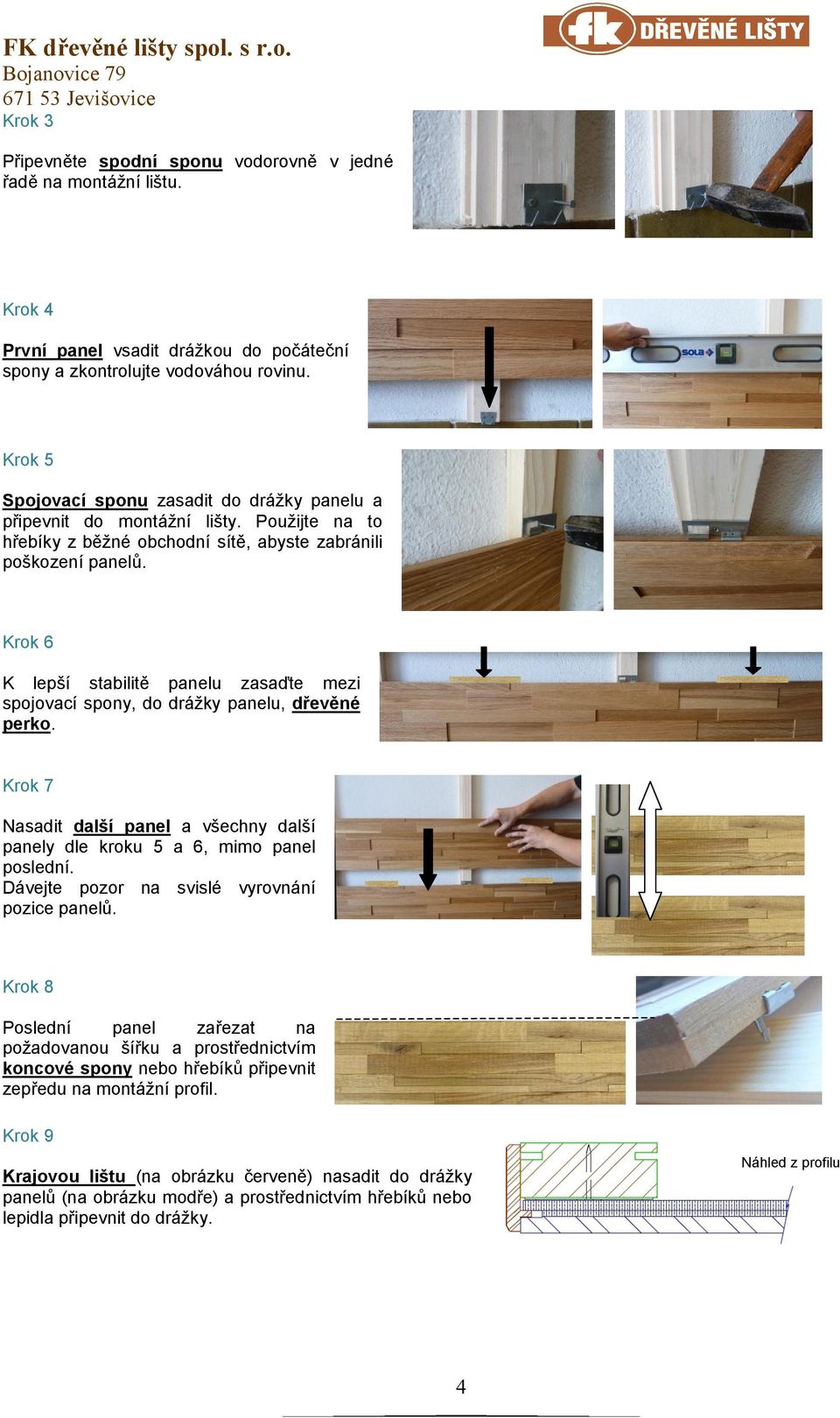 Krok 6 K lepší stabilitě panelu zasaďte mezi spojovací spony, do drážky panelu, dřevěné perko. Krok 7 Nasadit další panel a všechny další panely dle kroku 5 a 6, mimo panel poslední.