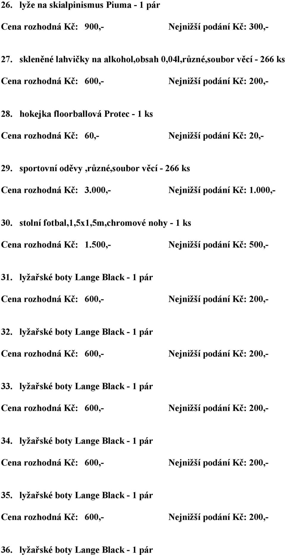 000,- Nejnižší podání Kč: 1.000,- 30. stolní fotbal,1,5x1,5m,chromové nohy - 1 ks Cena rozhodná Kč: 1.500,- Nejnižší podání Kč: 500,- 31.