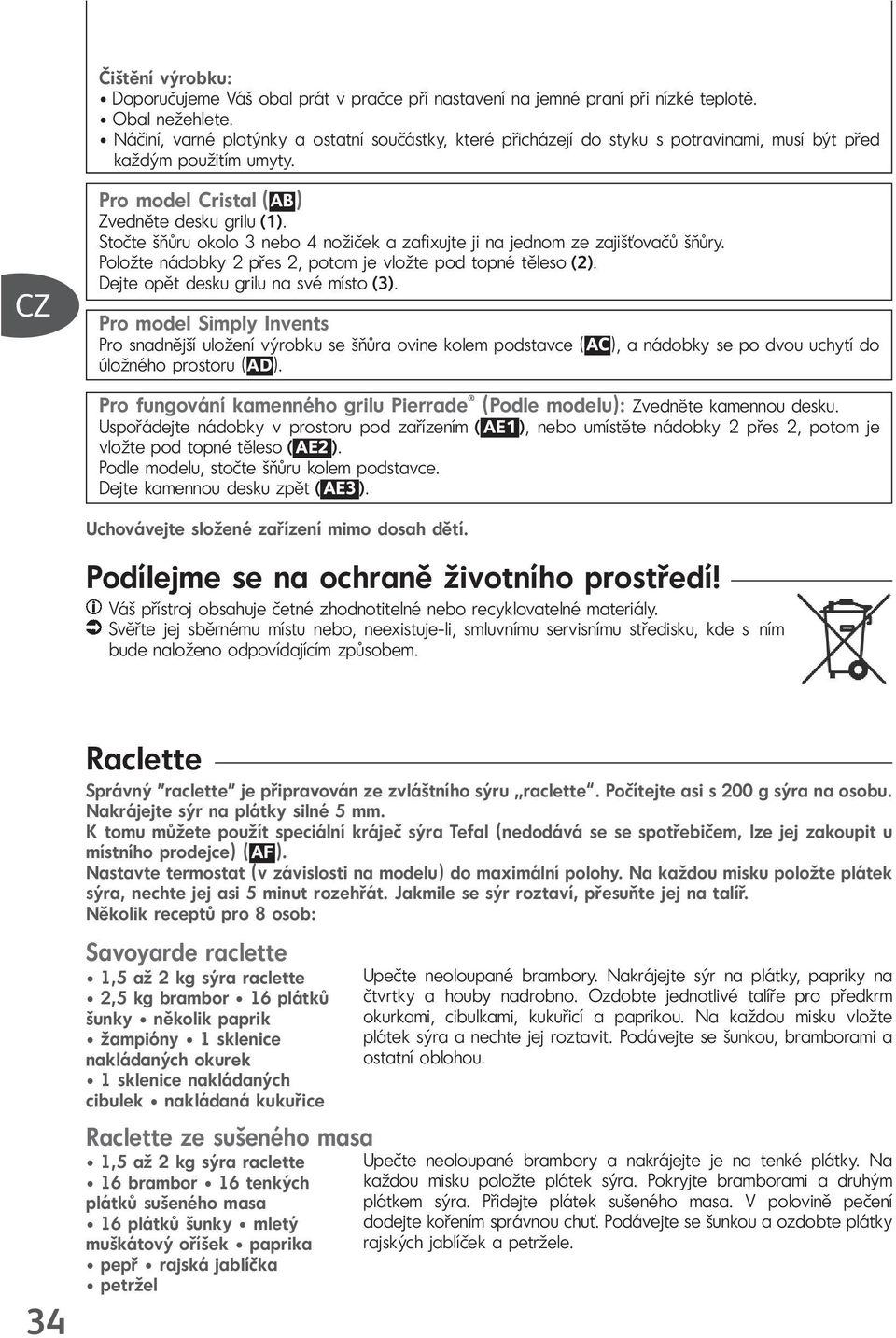 Stočte šňůru okolo 3 nebo 4 nožiček a zafixujte ji na jednom ze zajišťovačů šňůry. Položte nádobky 2 přes 2, potom je vložte pod topné těleso (2). Dejte opět desku grilu na své místo (3).