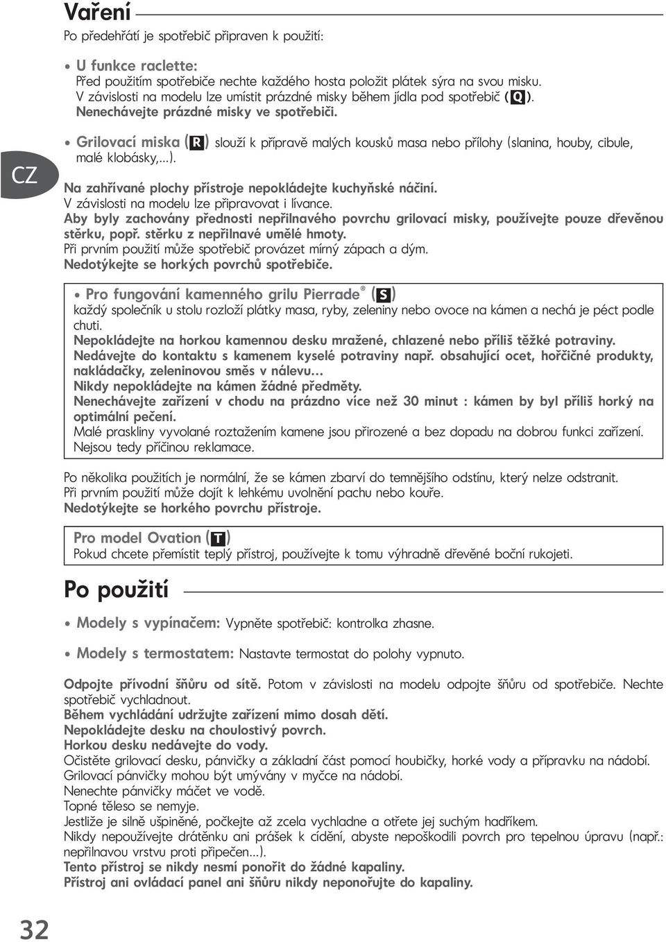 Grilovací miska ( R ) slouží k přípravě malých kousků masa nebo přílohy (slanina, houby, cibule, malé klobásky, ). Na zahřívané plochy přístroje nepokládejte kuchyňské náčiní.