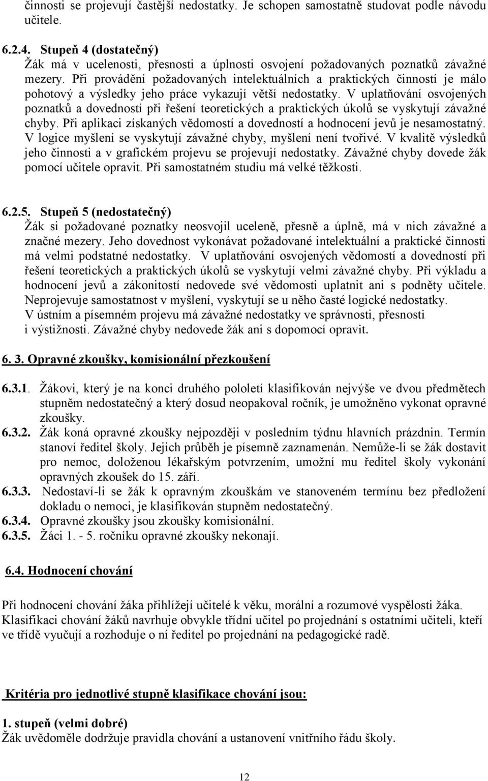 Při provádění poţadovaných intelektuálních a praktických činností je málo pohotový a výsledky jeho práce vykazují větší nedostatky.