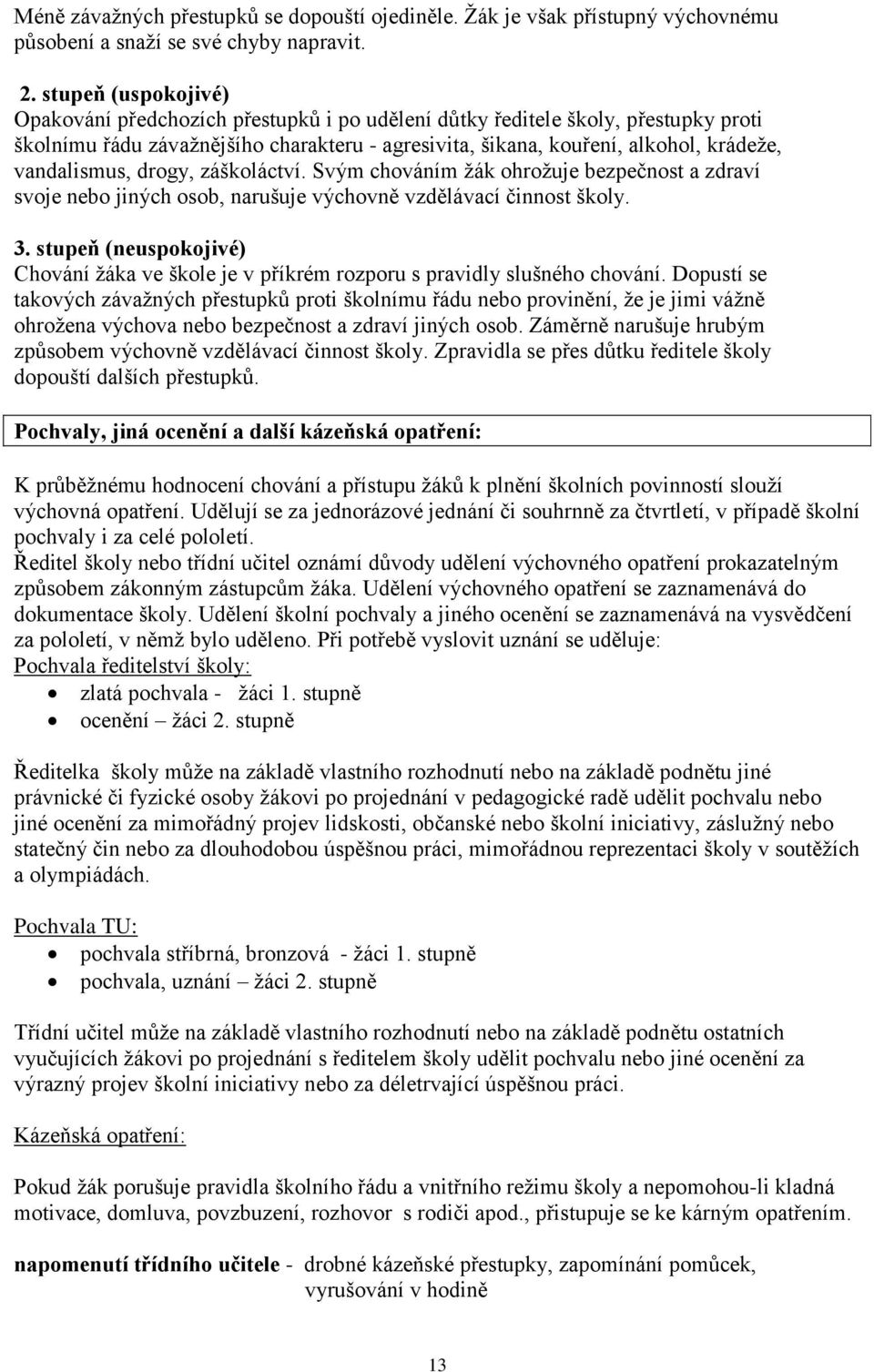 vandalismus, drogy, záškoláctví. Svým chováním ţák ohroţuje bezpečnost a zdraví svoje nebo jiných osob, narušuje výchovně vzdělávací činnost školy. 3.