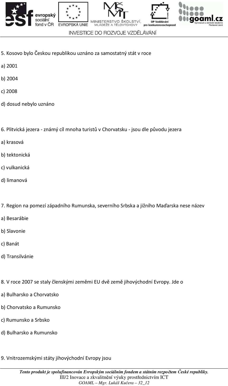 Region na pomezí západního Rumunska, severního Srbska a jižního Maďarska nese název a) Besarábie b) Slavonie c) Banát d) Transilvánie 8.