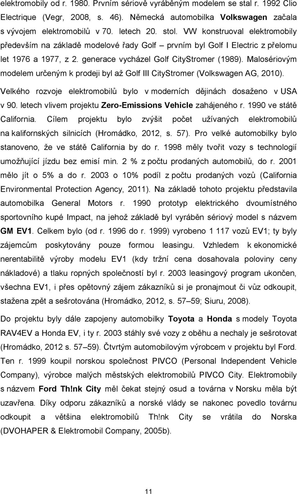 Malosériovým modelem určeným k prodeji byl až Golf III CityStromer (Volkswagen AG, 2010). Velkého rozvoje elektromobilů bylo v moderních dějinách dosaženo v USA v 90.