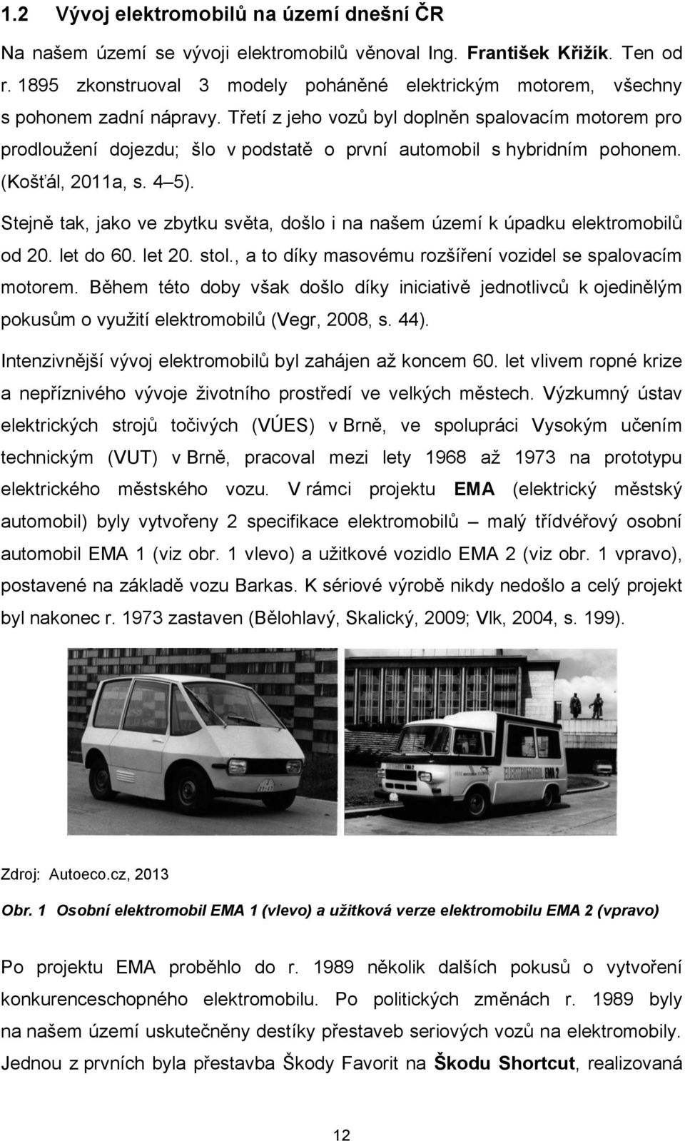 Třetí z jeho vozů byl doplněn spalovacím motorem pro prodloužení dojezdu; šlo v podstatě o první automobil s hybridním pohonem. (Košťál, 2011a, s. 4 5).