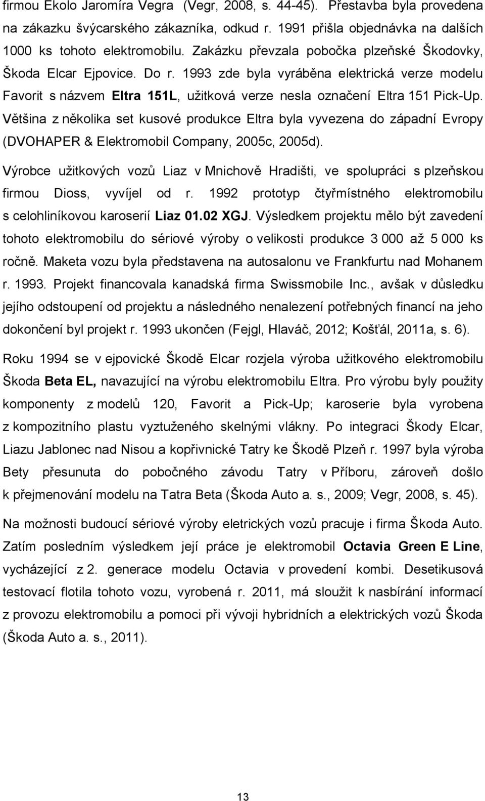 Většina z několika set kusové produkce Eltra byla vyvezena do západní Evropy (DVOHAPER & Elektromobil Company, 2005c, 2005d).