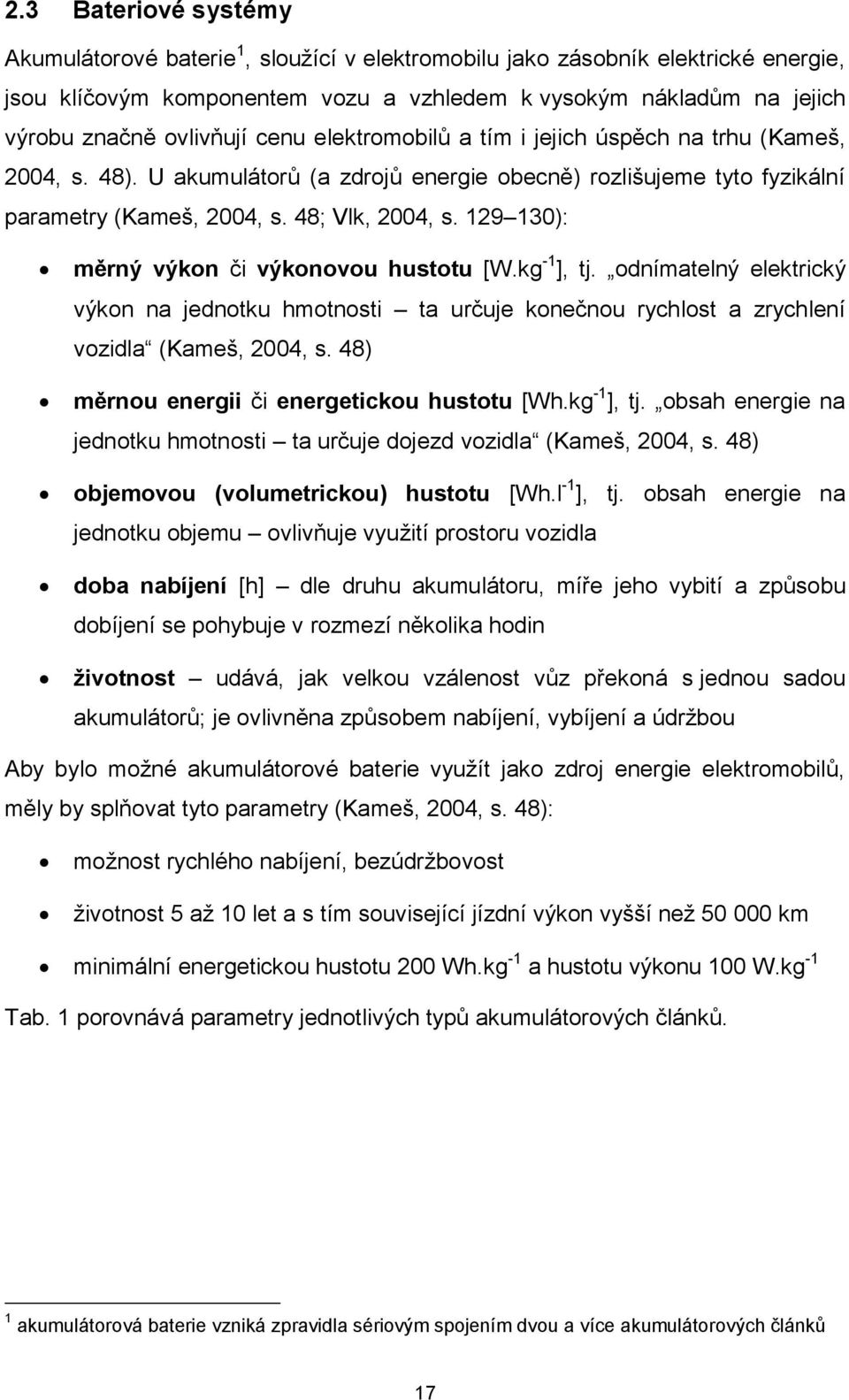 129 130): měrný výkon či výkonovou hustotu [W.kg -1 ], tj. odnímatelný elektrický výkon na jednotku hmotnosti ta určuje konečnou rychlost a zrychlení vozidla (Kameš, 2004, s.