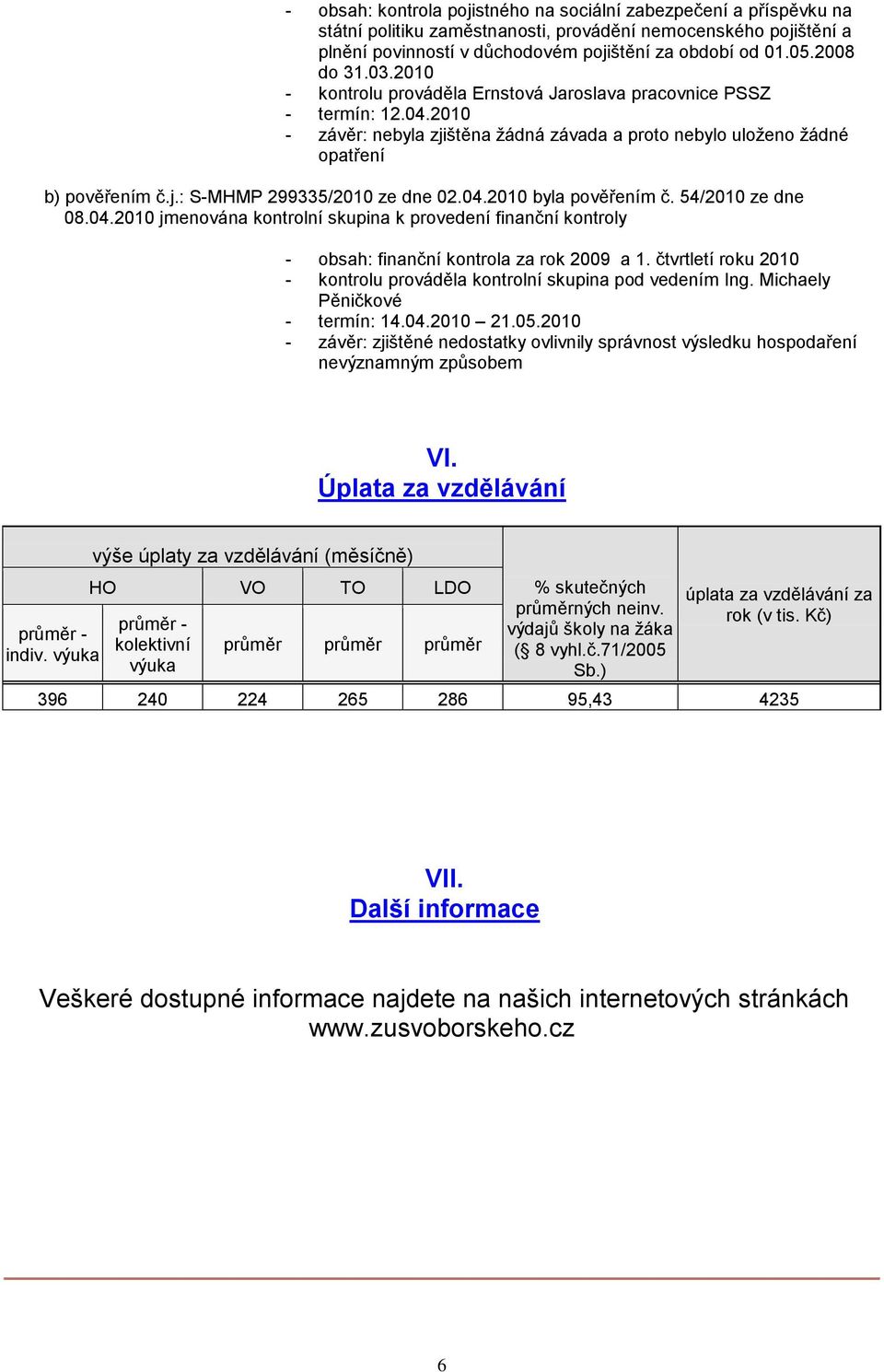 04.2010 byla pověřením č. 54/2010 ze dne 08.04.2010 jmenována kontrolní skupina k provedení finanční kontroly - obsah: finanční kontrola za rok 2009 a 1.