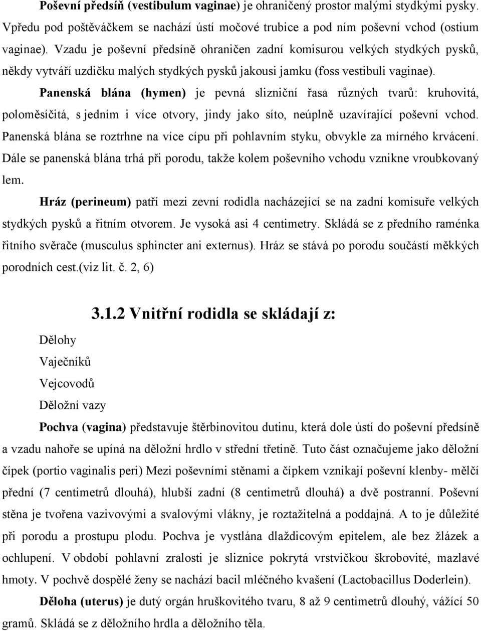 Panenská blána (hymen) je pevná slizniční řasa různých tvarů: kruhovitá, poloměsíčitá, s jedním i více otvory, jindy jako síto, neúplně uzavírající poševní vchod.