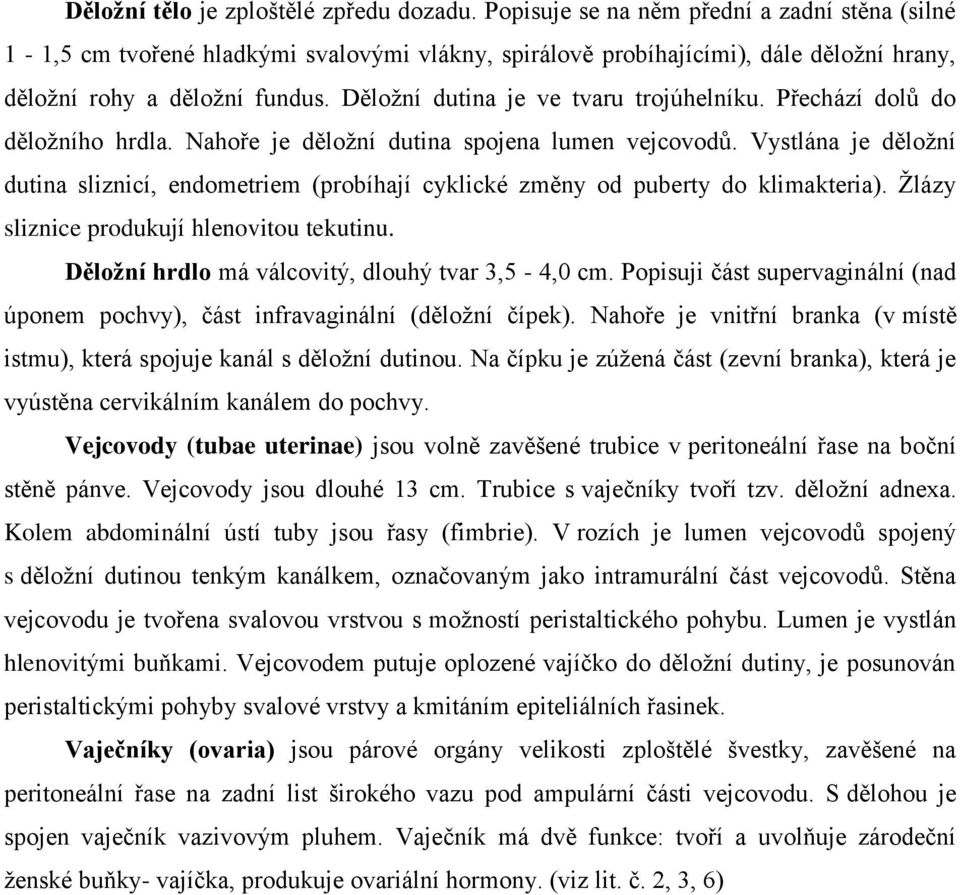 Děložní dutina je ve tvaru trojúhelníku. Přechází dolů do děložního hrdla. Nahoře je děložní dutina spojena lumen vejcovodů.