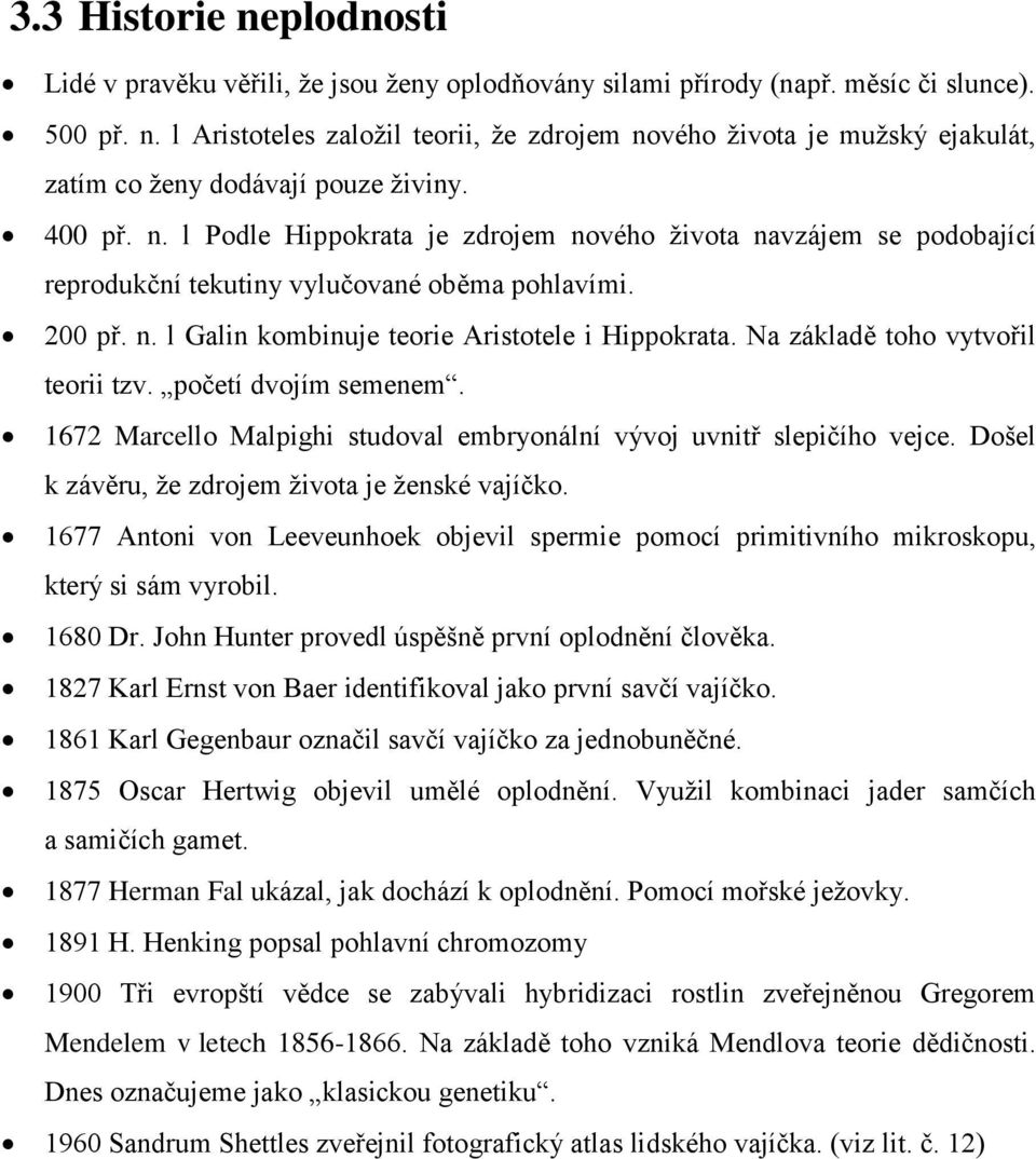 Na základě toho vytvořil teorii tzv. početí dvojím semenem. 1672 Marcello Malpighi studoval embryonální vývoj uvnitř slepičího vejce. Došel k závěru, že zdrojem života je ženské vajíčko.