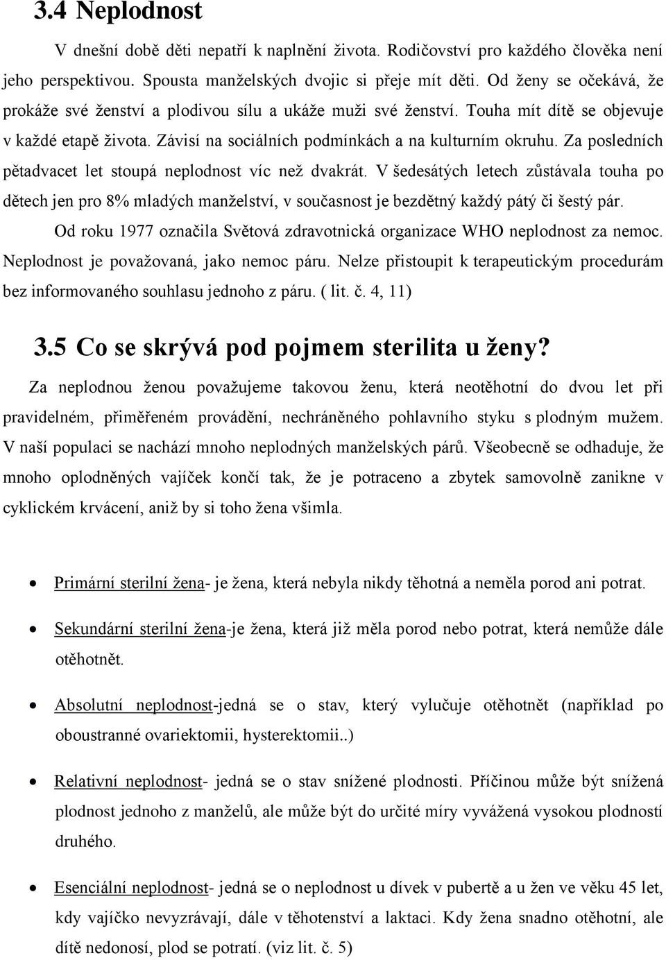 Za posledních pětadvacet let stoupá neplodnost víc než dvakrát. V šedesátých letech zůstávala touha po dětech jen pro 8% mladých manželství, v současnost je bezdětný každý pátý či šestý pár.