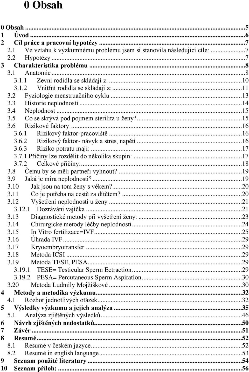 5 Co se skrývá pod pojmem sterilita u ženy?... 15 3.6 Rizikové faktory:... 16 3.6.1 Rizikový faktor-pracoviště... 16 3.6.2 Rizikový faktor- návyk a stres, napětí... 16 3.6.3 Riziko potratu mají:.