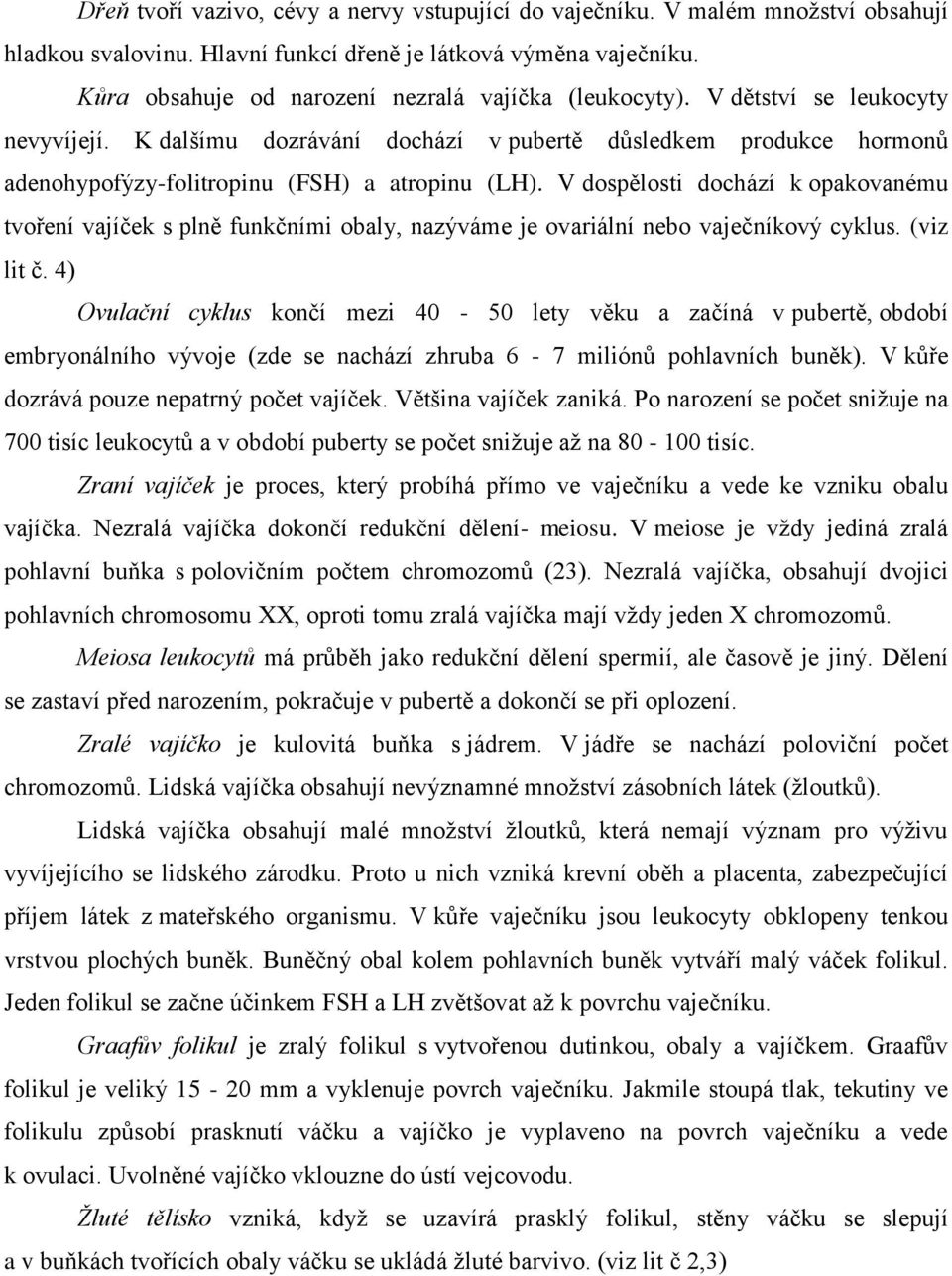 K dalšímu dozrávání dochází v pubertě důsledkem produkce hormonů adenohypofýzy-folitropinu (FSH) a atropinu (LH).