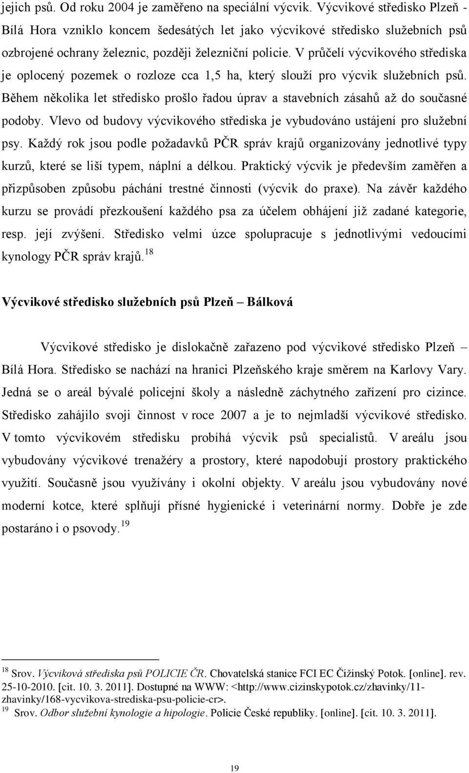 V průčelí výcvikového střediska je oplocený pozemek o rozloze cca 1,5 ha, který slouţí pro výcvik sluţebních psů.