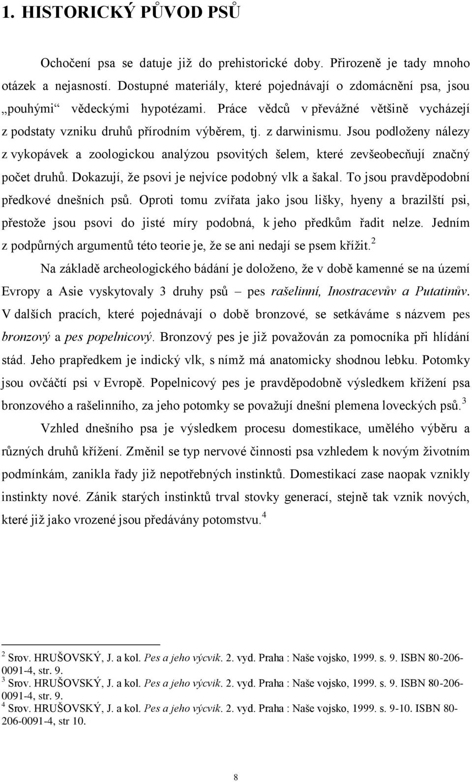 Jsou podloţeny nálezy z vykopávek a zoologickou analýzou psovitých šelem, které zevšeobecňují značný počet druhů. Dokazují, ţe psovi je nejvíce podobný vlk a šakal.