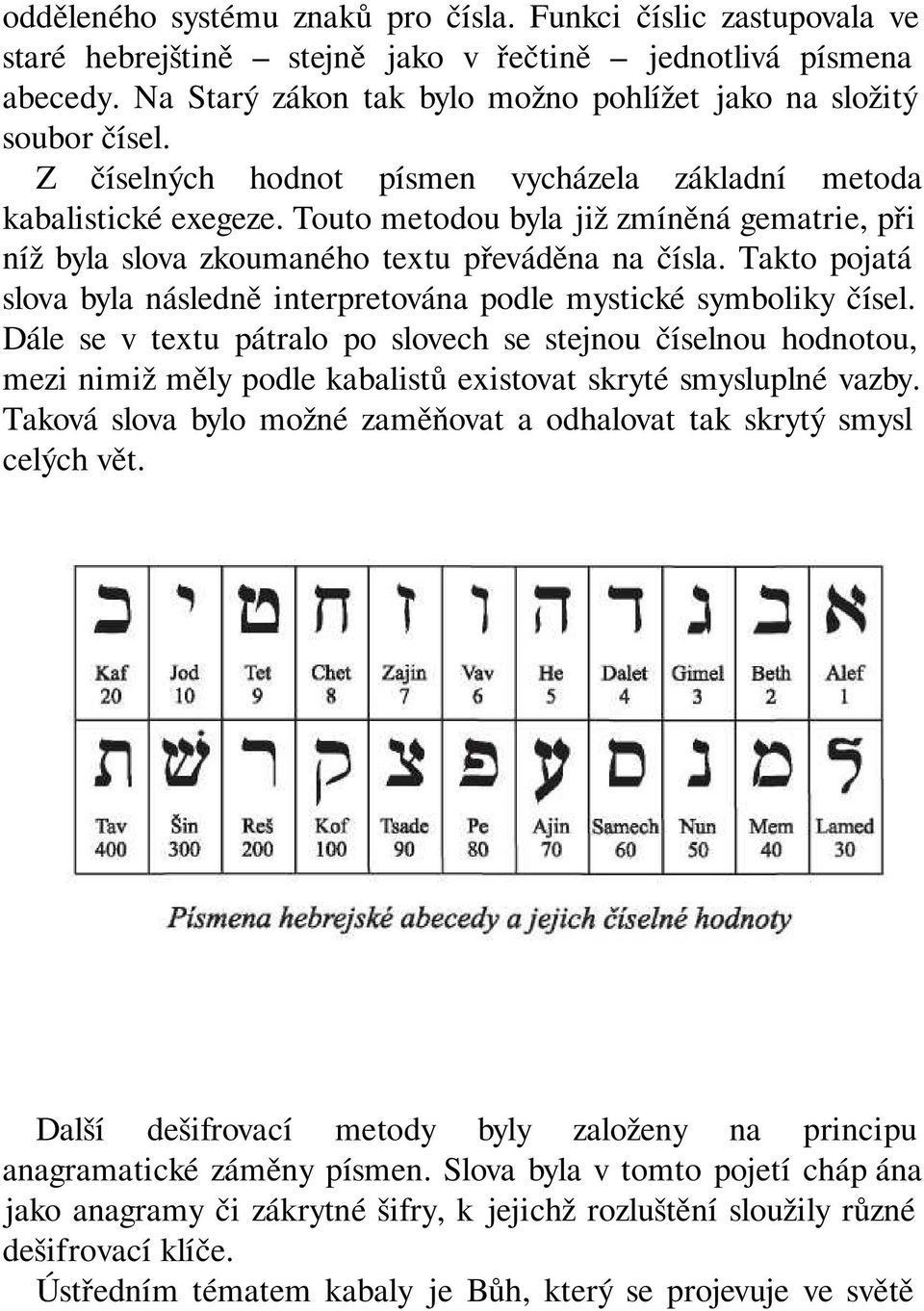 Touto metodou byla již zmíněná gematrie, při níž byla slova zkoumaného textu převáděna na čísla. Takto pojatá slova byla následně interpretována podle mystické symboliky čísel.