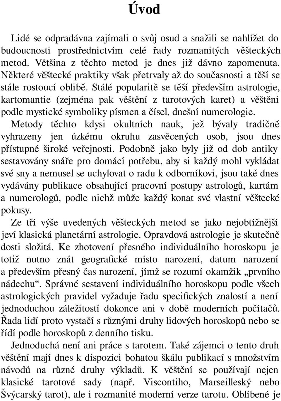 Stálé popularitě se těší především astrologie, kartomantie (zejména pak věštění z tarotových karet) a věštěni podle mystické symboliky písmen a čísel, dnešní numerologie.