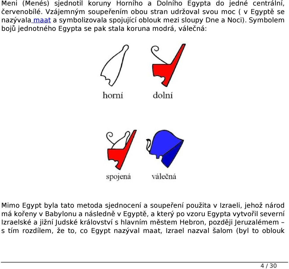 Symbolem bojů jednotného Egypta se pak stala koruna modrá, válečná: Mimo Egypt byla tato metoda sjednocení a soupeření použita v Izraeli, jehož národ má